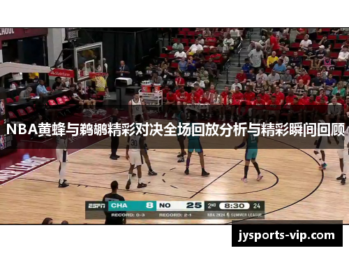 NBA黄蜂与鹈鹕精彩对决全场回放分析与精彩瞬间回顾