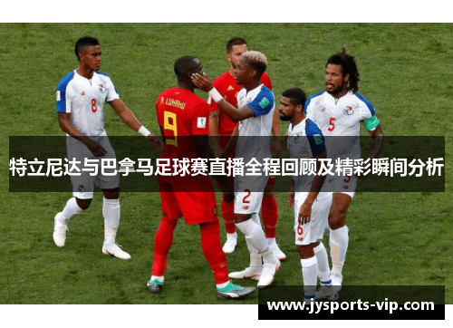 特立尼达与巴拿马足球赛直播全程回顾及精彩瞬间分析